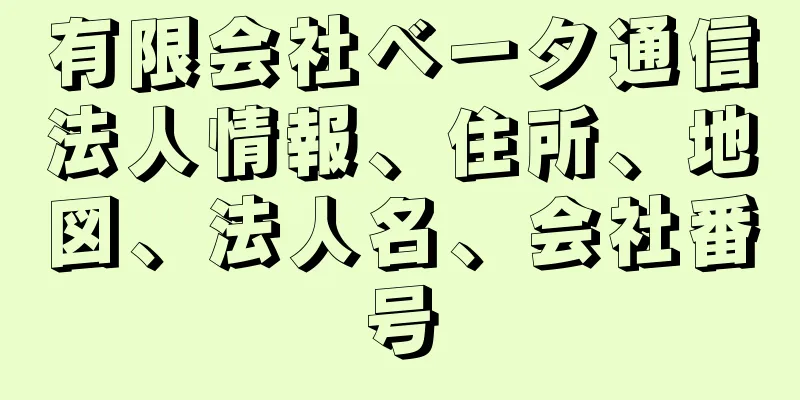 有限会社ベータ通信法人情報、住所、地図、法人名、会社番号