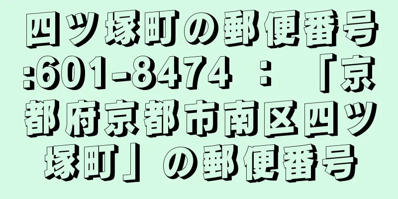 四ツ塚町の郵便番号:601-8474 ： 「京都府京都市南区四ツ塚町」の郵便番号