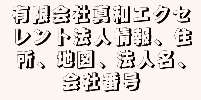 有限会社真和エクセレント法人情報、住所、地図、法人名、会社番号