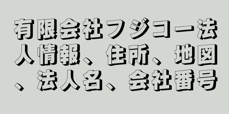 有限会社フジコー法人情報、住所、地図、法人名、会社番号