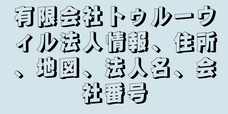 有限会社トゥルーウィル法人情報、住所、地図、法人名、会社番号