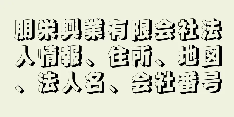 朋栄興業有限会社法人情報、住所、地図、法人名、会社番号