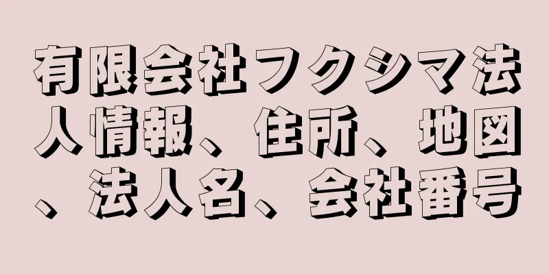 有限会社フクシマ法人情報、住所、地図、法人名、会社番号