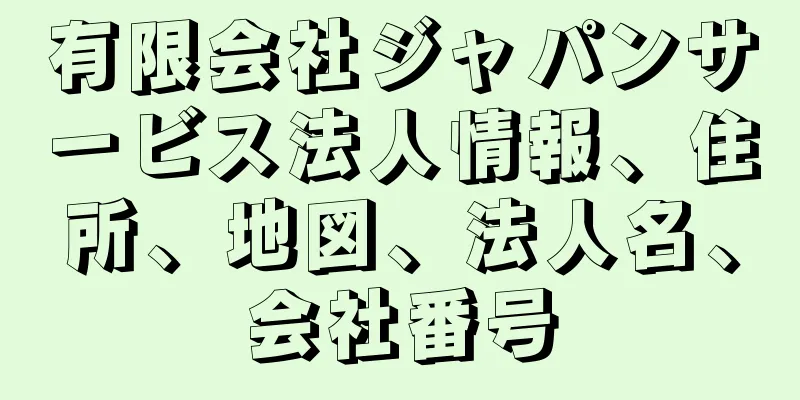 有限会社ジャパンサービス法人情報、住所、地図、法人名、会社番号