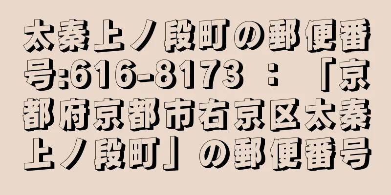 太秦上ノ段町の郵便番号:616-8173 ： 「京都府京都市右京区太秦上ノ段町」の郵便番号