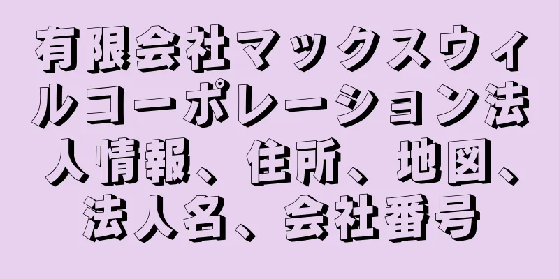 有限会社マックスウィルコーポレーション法人情報、住所、地図、法人名、会社番号