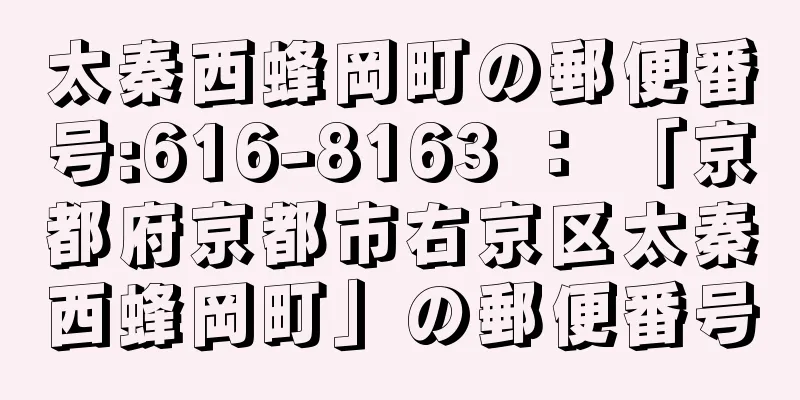 太秦西蜂岡町の郵便番号:616-8163 ： 「京都府京都市右京区太秦西蜂岡町」の郵便番号