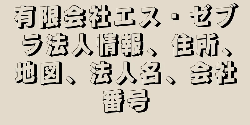 有限会社エス・ゼブラ法人情報、住所、地図、法人名、会社番号