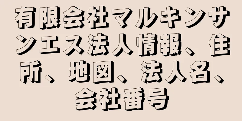 有限会社マルキンサンエス法人情報、住所、地図、法人名、会社番号