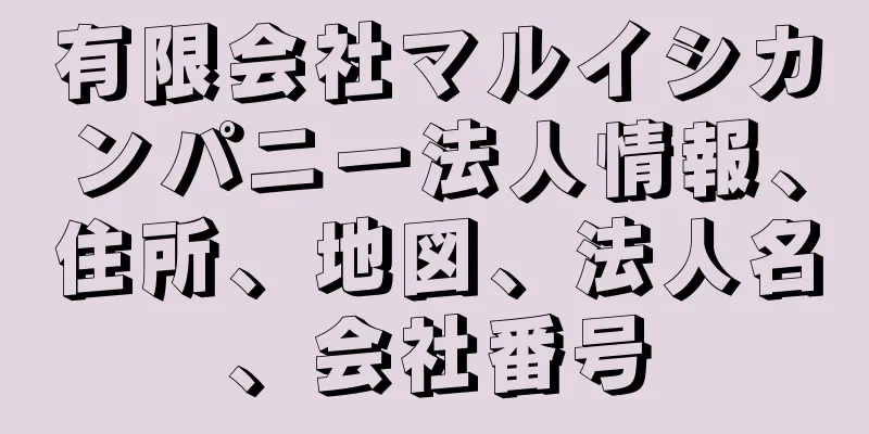 有限会社マルイシカンパニー法人情報、住所、地図、法人名、会社番号