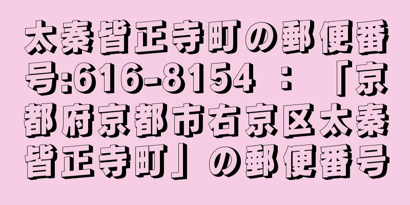 太秦皆正寺町の郵便番号:616-8154 ： 「京都府京都市右京区太秦皆正寺町」の郵便番号