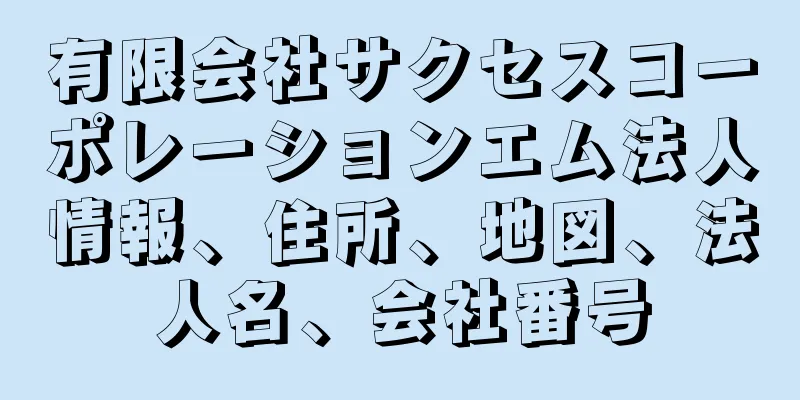 有限会社サクセスコーポレーションエム法人情報、住所、地図、法人名、会社番号