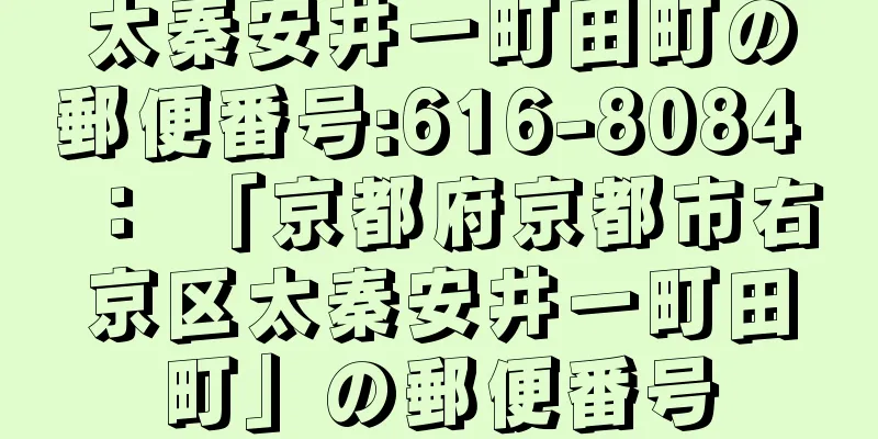 太秦安井一町田町の郵便番号:616-8084 ： 「京都府京都市右京区太秦安井一町田町」の郵便番号