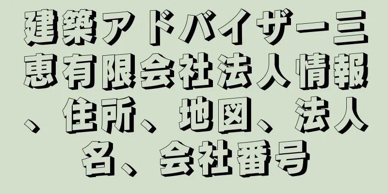 建築アドバイザー三恵有限会社法人情報、住所、地図、法人名、会社番号