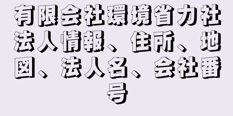 有限会社環境省力社法人情報、住所、地図、法人名、会社番号