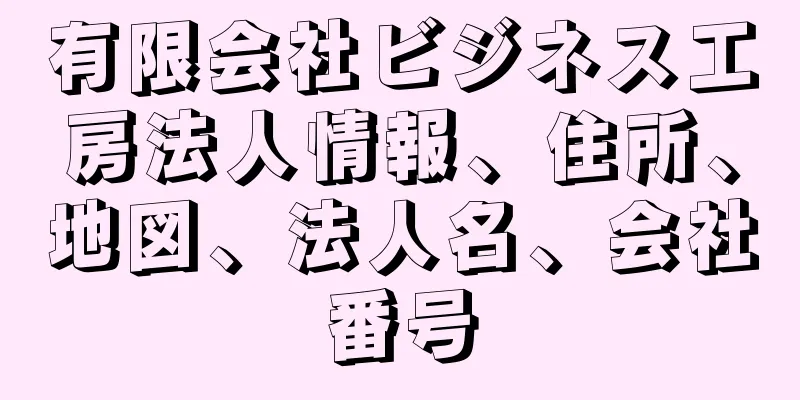 有限会社ビジネス工房法人情報、住所、地図、法人名、会社番号