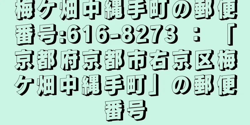 梅ケ畑中縄手町の郵便番号:616-8273 ： 「京都府京都市右京区梅ケ畑中縄手町」の郵便番号