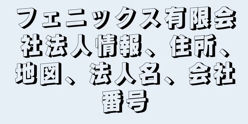 フェニックス有限会社法人情報、住所、地図、法人名、会社番号