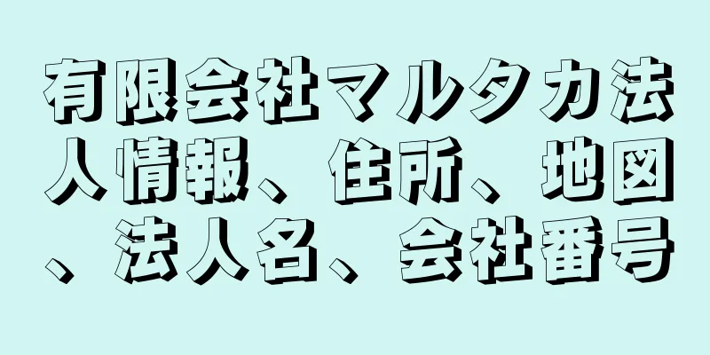 有限会社マルタカ法人情報、住所、地図、法人名、会社番号