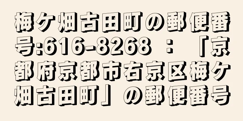 梅ケ畑古田町の郵便番号:616-8268 ： 「京都府京都市右京区梅ケ畑古田町」の郵便番号