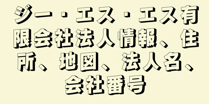 ジー・エス・エス有限会社法人情報、住所、地図、法人名、会社番号