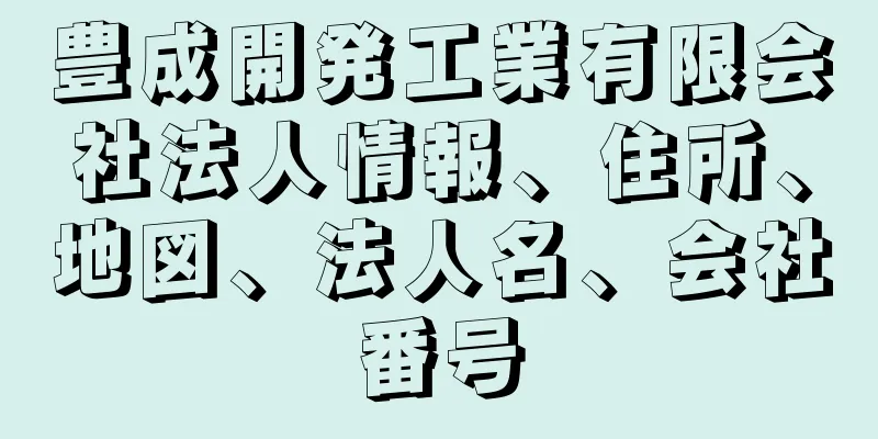 豊成開発工業有限会社法人情報、住所、地図、法人名、会社番号