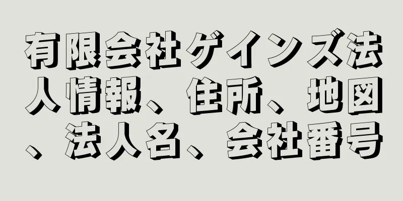 有限会社ゲインズ法人情報、住所、地図、法人名、会社番号