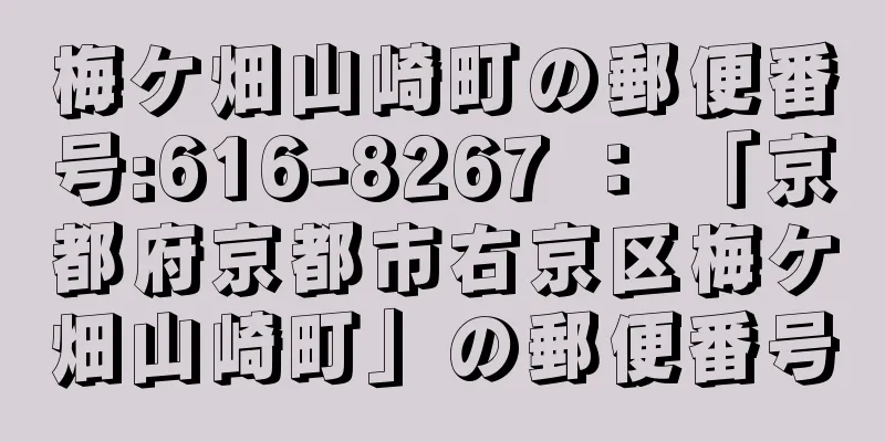 梅ケ畑山崎町の郵便番号:616-8267 ： 「京都府京都市右京区梅ケ畑山崎町」の郵便番号