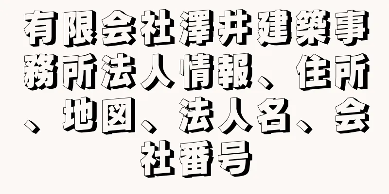 有限会社澤井建築事務所法人情報、住所、地図、法人名、会社番号