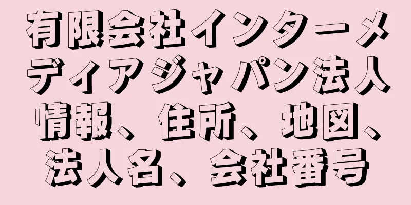 有限会社インターメディアジャパン法人情報、住所、地図、法人名、会社番号