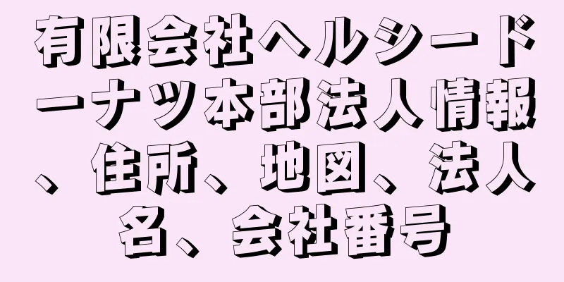 有限会社ヘルシードーナツ本部法人情報、住所、地図、法人名、会社番号