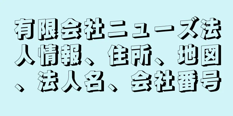 有限会社ニューズ法人情報、住所、地図、法人名、会社番号