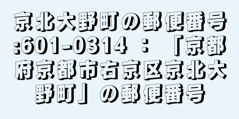 京北大野町の郵便番号:601-0314 ： 「京都府京都市右京区京北大野町」の郵便番号