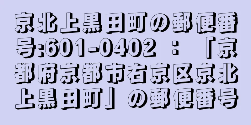 京北上黒田町の郵便番号:601-0402 ： 「京都府京都市右京区京北上黒田町」の郵便番号