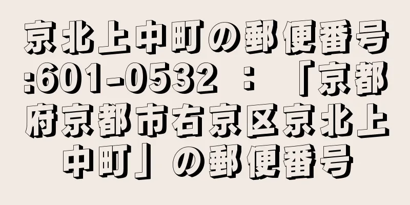 京北上中町の郵便番号:601-0532 ： 「京都府京都市右京区京北上中町」の郵便番号