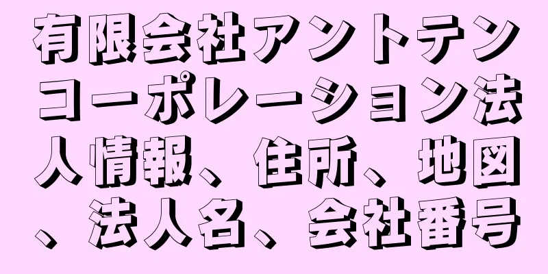 有限会社アントテンコーポレーション法人情報、住所、地図、法人名、会社番号
