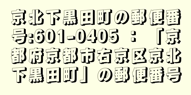 京北下黒田町の郵便番号:601-0405 ： 「京都府京都市右京区京北下黒田町」の郵便番号