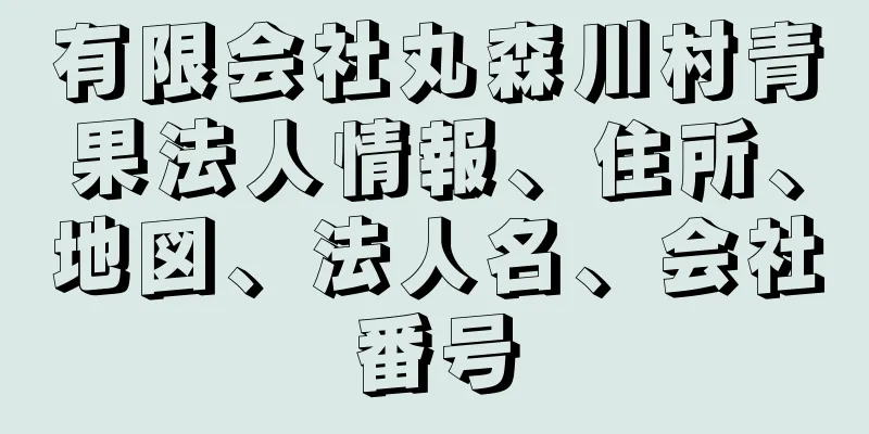 有限会社丸森川村青果法人情報、住所、地図、法人名、会社番号