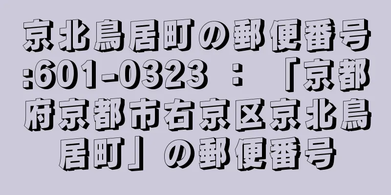 京北鳥居町の郵便番号:601-0323 ： 「京都府京都市右京区京北鳥居町」の郵便番号