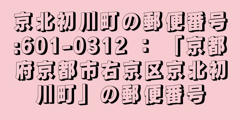 京北初川町の郵便番号:601-0312 ： 「京都府京都市右京区京北初川町」の郵便番号