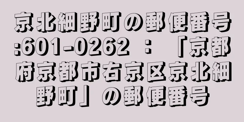 京北細野町の郵便番号:601-0262 ： 「京都府京都市右京区京北細野町」の郵便番号