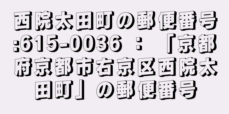 西院太田町の郵便番号:615-0036 ： 「京都府京都市右京区西院太田町」の郵便番号