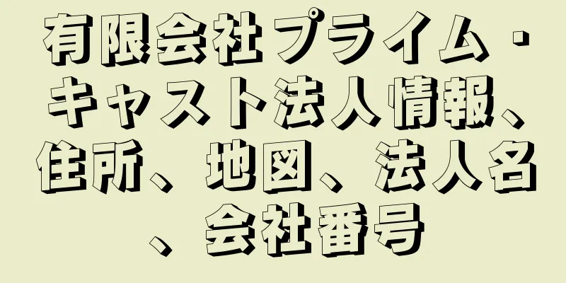 有限会社プライム・キャスト法人情報、住所、地図、法人名、会社番号