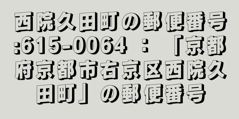 西院久田町の郵便番号:615-0064 ： 「京都府京都市右京区西院久田町」の郵便番号