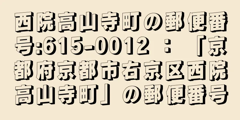 西院高山寺町の郵便番号:615-0012 ： 「京都府京都市右京区西院高山寺町」の郵便番号