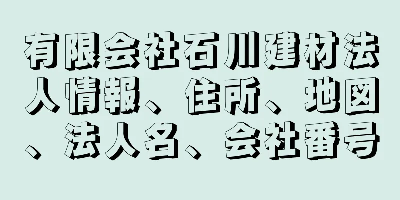 有限会社石川建材法人情報、住所、地図、法人名、会社番号