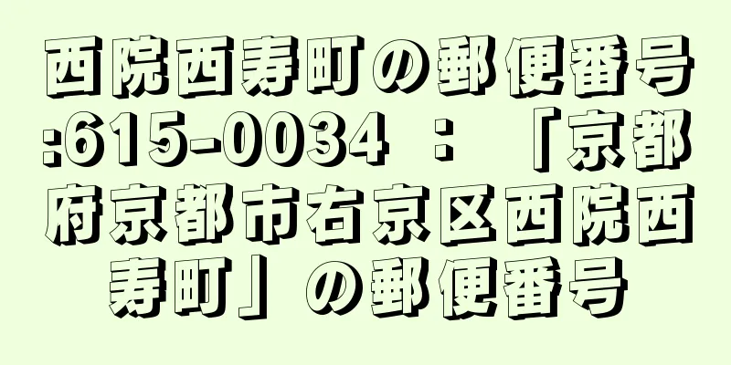 西院西寿町の郵便番号:615-0034 ： 「京都府京都市右京区西院西寿町」の郵便番号