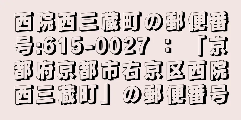 西院西三蔵町の郵便番号:615-0027 ： 「京都府京都市右京区西院西三蔵町」の郵便番号