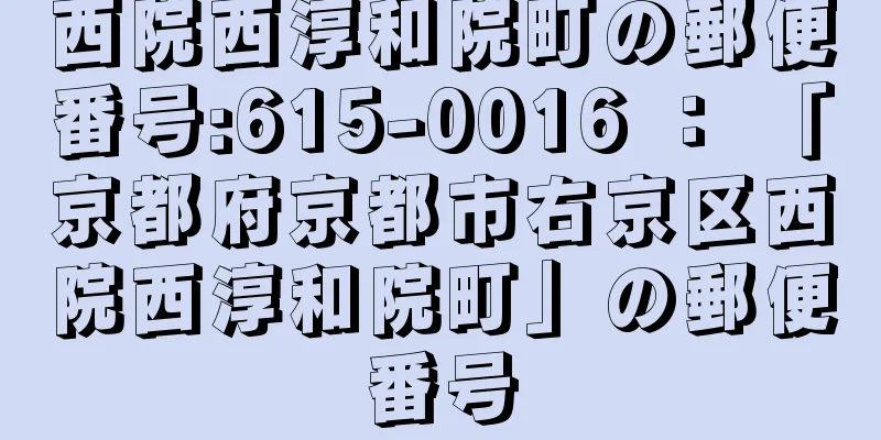 西院西淳和院町の郵便番号:615-0016 ： 「京都府京都市右京区西院西淳和院町」の郵便番号