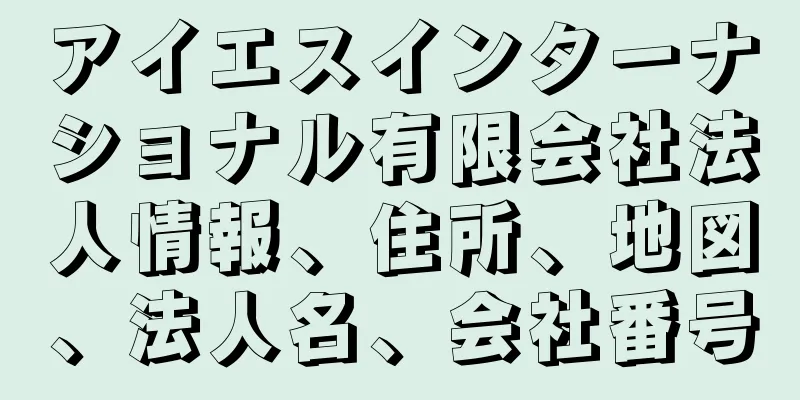 アイエスインターナショナル有限会社法人情報、住所、地図、法人名、会社番号